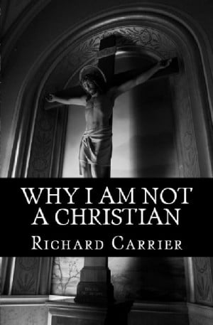 Quote – Richard Carrier, “Why I Am Not a Christian”