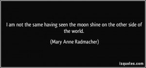 ... the moon shine on the other side of the world. - Mary Anne Radmacher