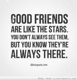 Good friends are like the stars. You don't always see them, but you ...