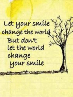 Let your smile change the world, but don’t let the world change your ...