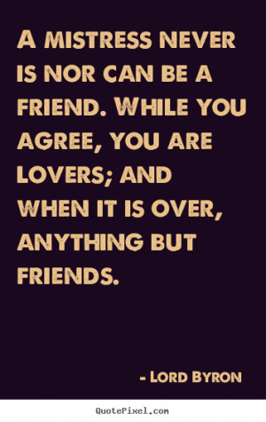 Lord Byron picture quotes - A mistress never is nor can be a friend ...