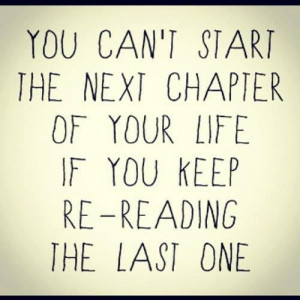 You can't start the next chapter of your life if you keep re-reading ...