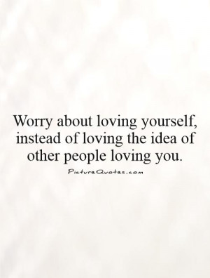 ... instead of loving the idea of other people loving you Picture Quote #1
