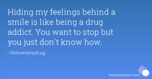 Hiding my feelings behind a smile is like being a drug addict. You ...