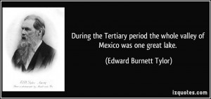 ... the whole valley of Mexico was one great lake. - Edward Burnett Tylor