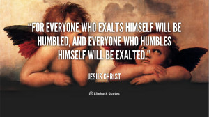 For everyone who exalts himself will be humbled, and everyone who ...
