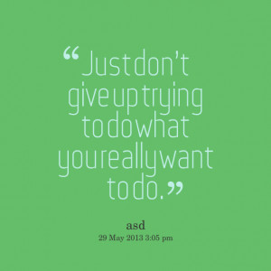 Quotes Picture: just dont give up trying to do what you really want to ...