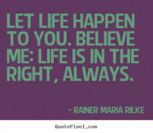 Life quotes - Let life happen to you. believe me: life is in the right ...