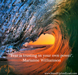 Fear is Trusting in your own Power.” – Marianne Williamson