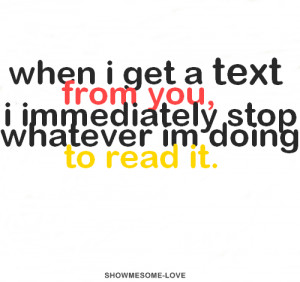 when I get a text from you I immediately stop whatever I’m doing to ...