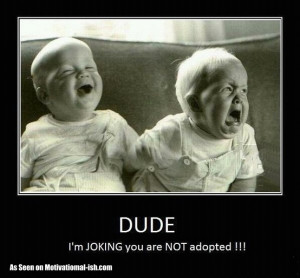 You're Adopted. Hahahahaha! (caution: sarcasm ahead)