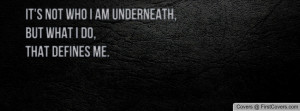 It's not who I am underneath,but what I do,that defines me.