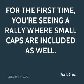 Frank Gretz - For the first time, you're seeing a rally where small ...