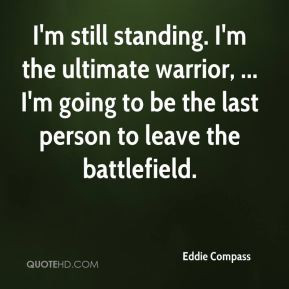 Eddie Compass - I'm still standing. I'm the ultimate warrior, ... I'm ...
