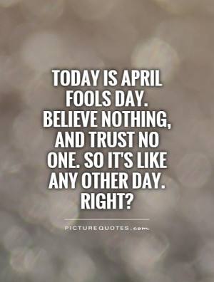 Today is April Fools Day. Believe nothing, and trust no one. So it's ...