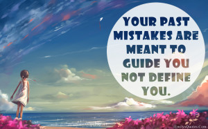 Your past mistakes are meant to guide you not define you.”