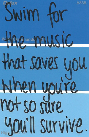 Swim for the music that saves you when you're not so sure you'll ...