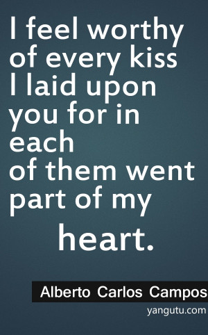 feel worthy of every kiss I laid upon you for in each of them went ...