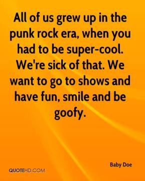 All of us grew up in the punk rock era, when you had to be super-cool ...