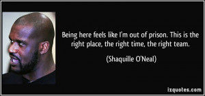 ... is the right place, the right time, the right team. - Shaquille O'Neal