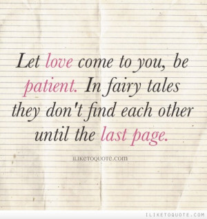 Let love come to you, be patient. In fairy tales they don't find each ...