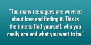 Too many teenagers are worried about love and finding it. This is the ...