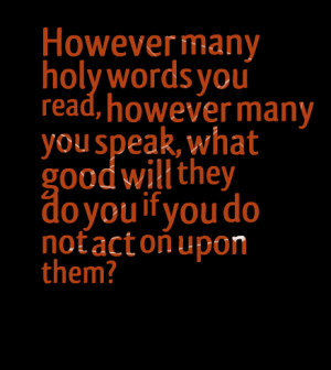 ... words you read, however many you speak, what good will they do you if