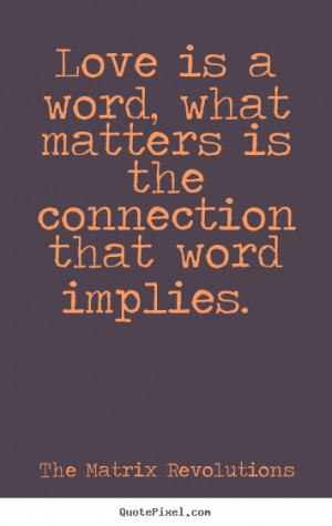 Love quotes - Love is a word, what matters is the connection that word ...