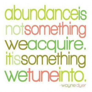 Abundance is not something we acquire it is something we tune into.