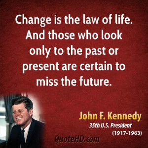 Change is the law of life. And those who look only to the past or ...