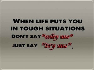 When life why try situations tough