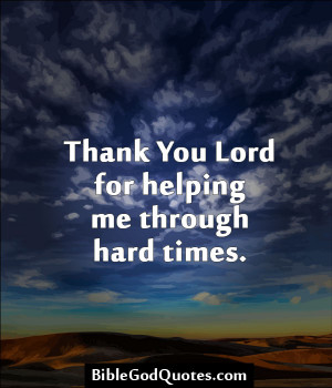 Thank you Lord for helping me through hard times.