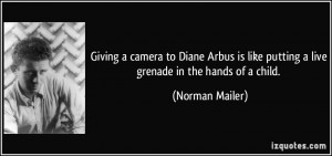 Giving a camera to Diane Arbus is like putting a live grenade in the ...
