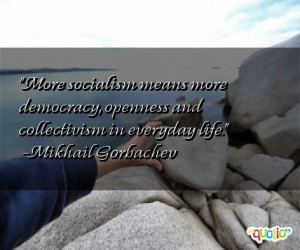... , openness and collectivism in everyday life. -Mikhail Gorbachev