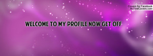 welcome to my profile now get off Profile Facebook Covers