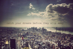 Catch your dreams before they slip away.