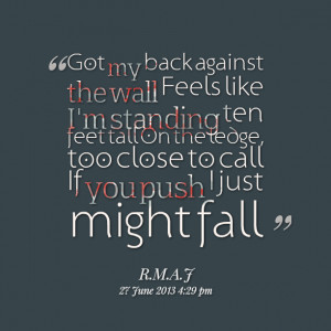 Quotes Picture: got my back against the wall feels like i'm standing ...