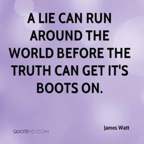 James Watt - A lie can run around the world before the truth can get ...