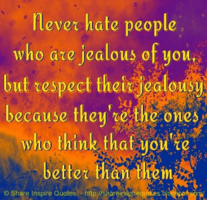 respect their jealousy. They're people who think that you're better ...