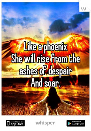 Like a phoenix She will rise from the ashes of despair And soar.