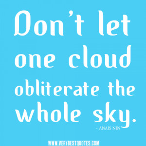 ... let one cloud obliterate the whole sky – ANAIS NIN Positive Quotes