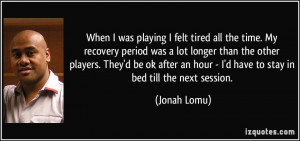 ... an hour - I'd have to stay in bed till the next session. - Jonah Lomu