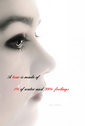 tear is made of, 1% of water 99% feelings.....