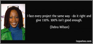... - do it right and give 110%. 100% isn't good enough. - Debra Wilson