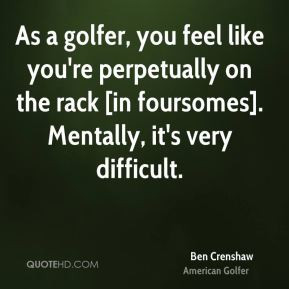 Ben Crenshaw - As a golfer, you feel like you're perpetually on the ...