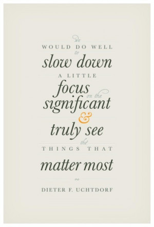... focus on the significant and truly see the things that matter most