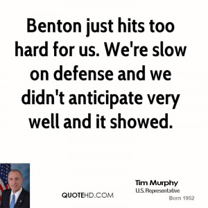 Benton just hits too hard for us. We're slow on defense and we didn't ...