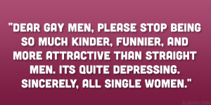 Dear gay men, Please stop being so much kinder, funnier, and more ...