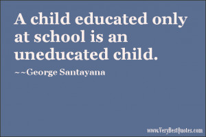 child educated only at school is an uneducated child. ~George ...