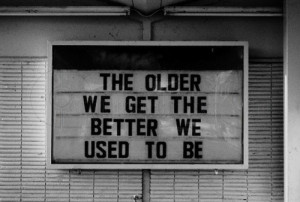 ... .com/the-older-we-get-the-better-we-used-to-be-advice-quote